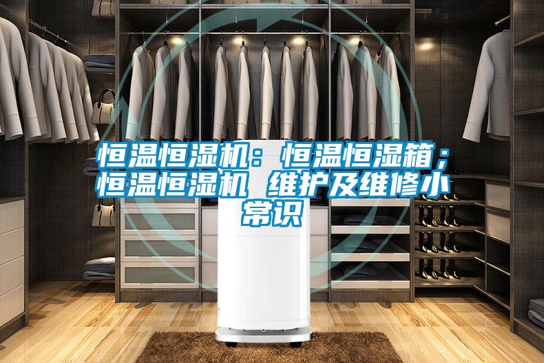 恒溫恒濕機(jī)：恒溫恒濕箱；恒溫恒濕機(jī) 維護(hù)及維修小常識(shí)