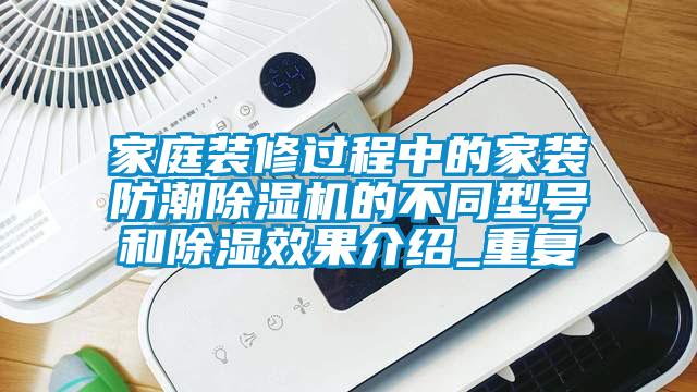 家庭裝修過程中的家裝防潮除濕機的不同型號和除濕效果介紹_重復(fù)