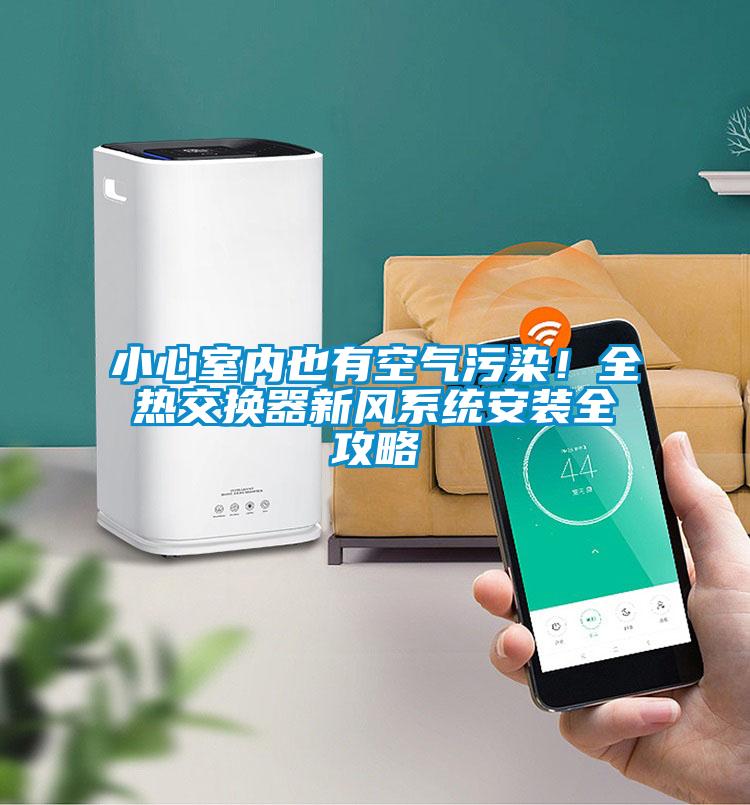 小心室內(nèi)也有空氣污染！全熱交換器新風(fēng)系統(tǒng)安裝全攻略