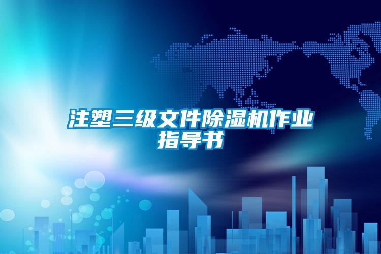 注塑三級(jí)文件除濕機(jī)作業(yè)指導(dǎo)書(shū)