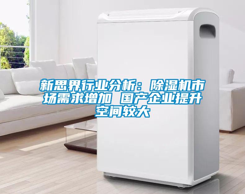 新思界行業(yè)分析：除濕機(jī)市場需求增加 國產(chǎn)企業(yè)提升空間較大