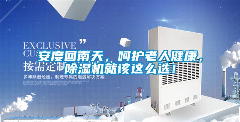 安度回南天，呵護(hù)老人健康，除濕機(jī)就該這么選！