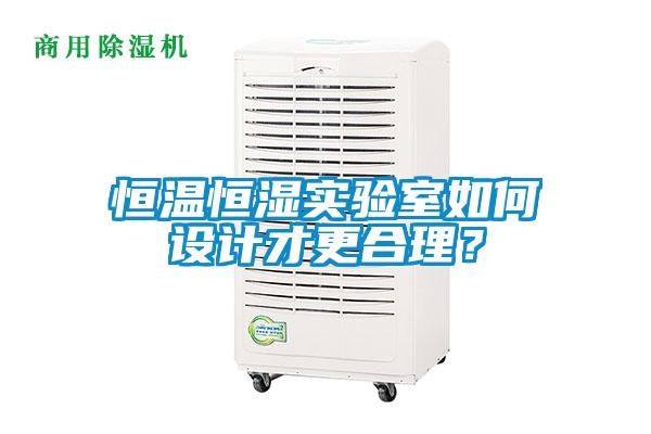 恒溫恒濕實驗室如何設(shè)計才更合理？
