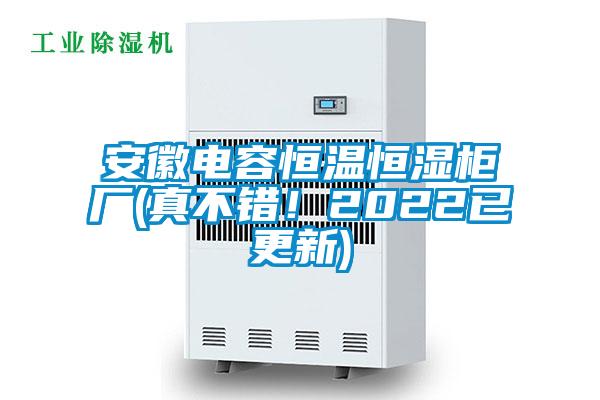 安徽電容恒溫恒濕柜廠(真不錯(cuò)！2022已更新)