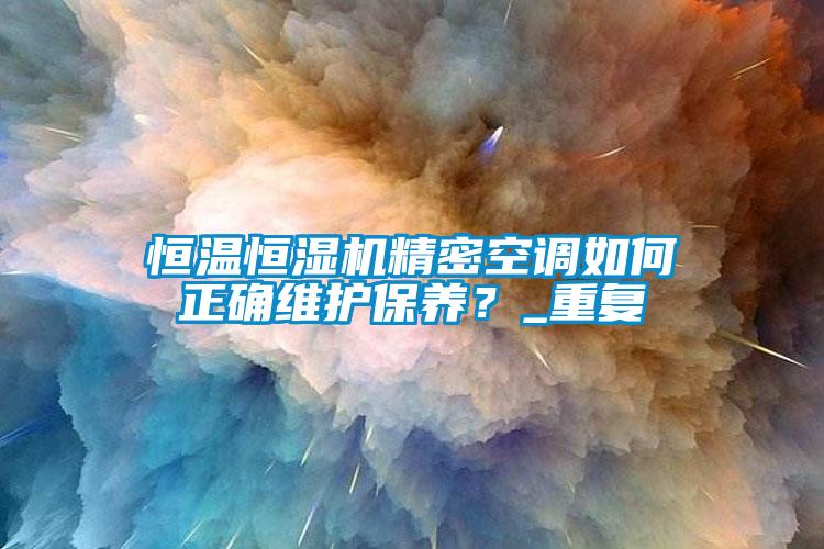 恒溫恒濕機(jī)精密空調(diào)如何正確維護(hù)保養(yǎng)？_重復(fù)