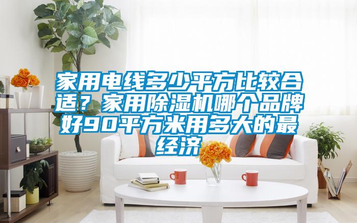 家用電線多少平方比較合適？家用除濕機哪個品牌好90平方米用多大的最經(jīng)濟