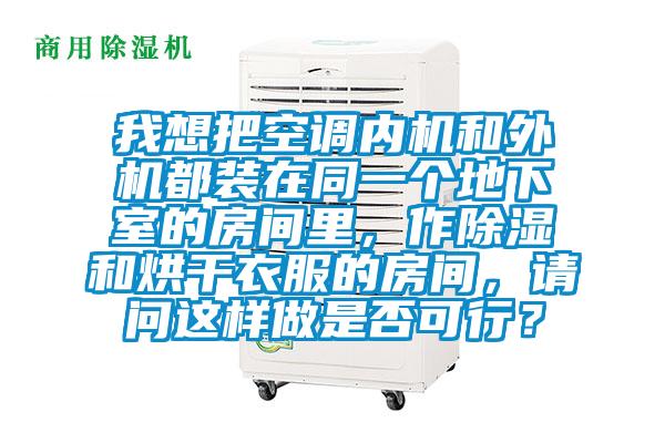 我想把空調(diào)內(nèi)機(jī)和外機(jī)都裝在同一個(gè)地下室的房間里，作除濕和烘干衣服的房間，請(qǐng)問(wèn)這樣做是否可行？