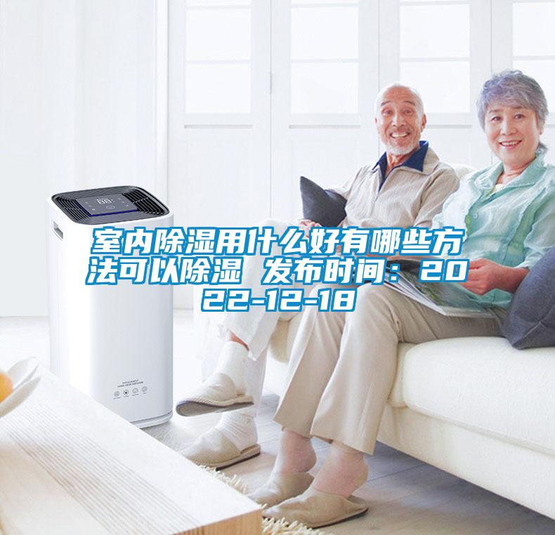 室內除濕用什么好有哪些方法可以除濕 發(fā)布時間：2022-12-18