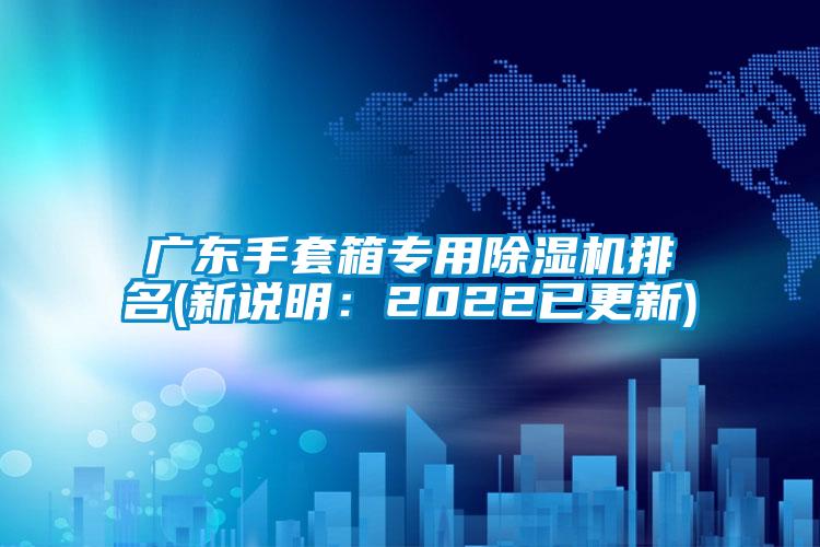 廣東手套箱專用除濕機(jī)排名(新說(shuō)明：2022已更新)