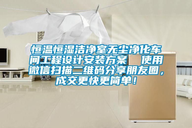 恒溫恒濕潔凈室無塵凈化車間工程設(shè)計安裝方案  使用微信掃描二維碼分享朋友圈，成交更快更簡單！