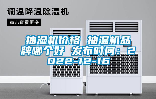 抽濕機(jī)價(jià)格 抽濕機(jī)品牌哪個(gè)好 發(fā)布時(shí)間：2022-12-16