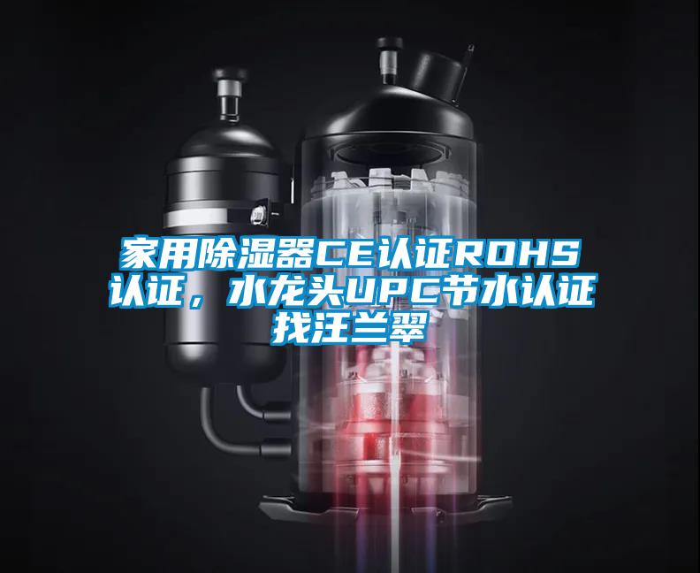 家用除濕器CE認證ROHS認證，水龍頭UPC節(jié)水認證找汪蘭翠
