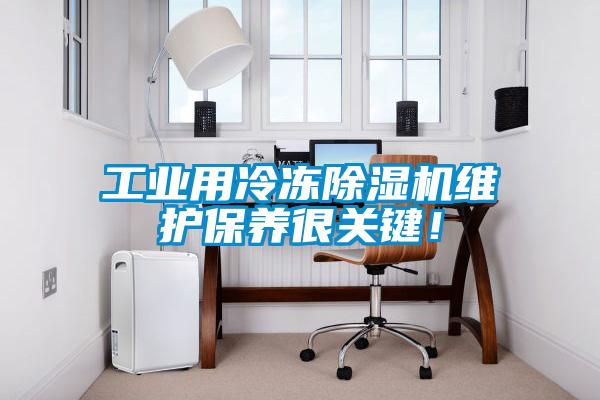 工業(yè)用冷凍除濕機(jī)維護(hù)保養(yǎng)很關(guān)鍵！