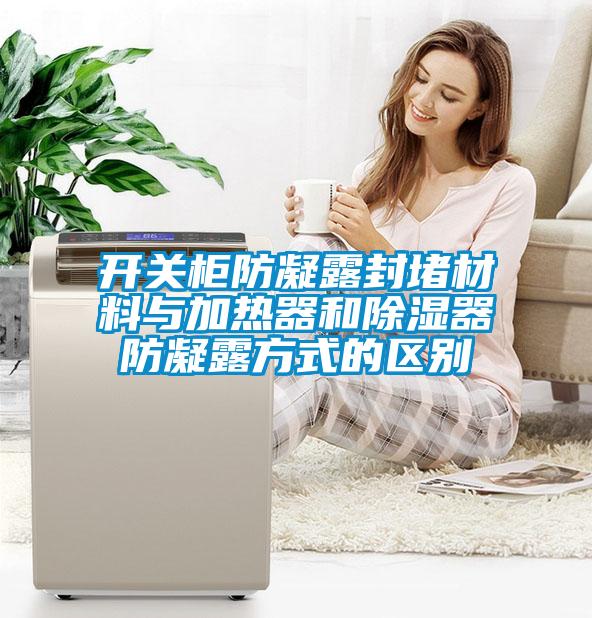 開(kāi)關(guān)柜防凝露封堵材料與加熱器和除濕器防凝露方式的區(qū)別