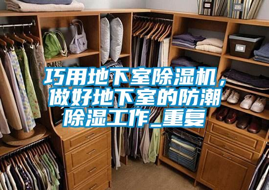 巧用地下室除濕機(jī)，做好地下室的防潮除濕工作_重復(fù)