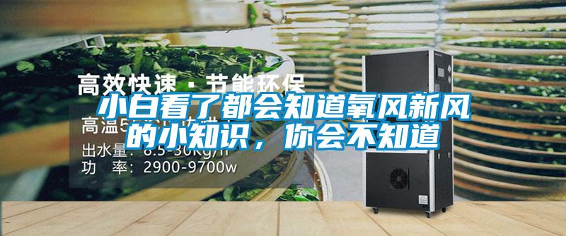 小白看了都會知道氧風(fēng)新風(fēng)的小知識，你會不知道