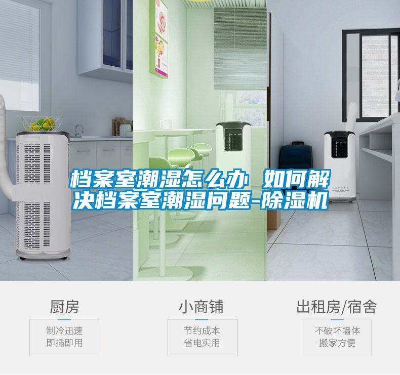 檔案室潮濕怎么辦 如何解決檔案室潮濕問題-除濕機(jī)