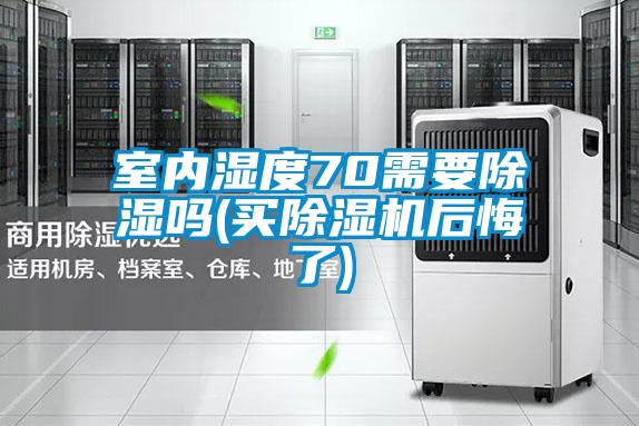 室內(nèi)濕度70需要除濕嗎(買除濕機(jī)后悔了)