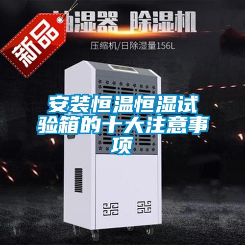 安裝恒溫恒濕試驗箱的十大注意事項