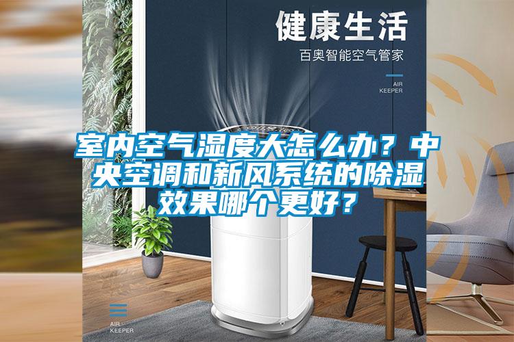 室內(nèi)空氣濕度大怎么辦？中央空調(diào)和新風(fēng)系統(tǒng)的除濕效果哪個更好？