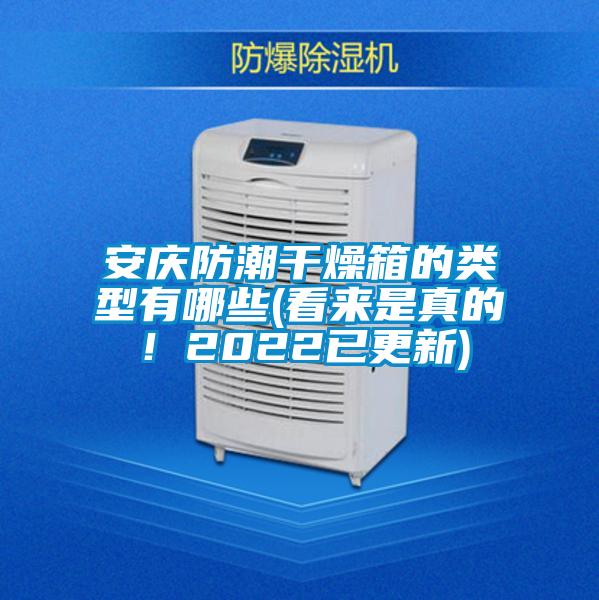安慶防潮干燥箱的類型有哪些(看來(lái)是真的！2022已更新)