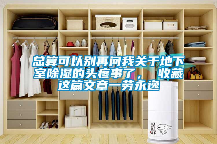 總算可以別再問我關(guān)于地下室除濕的頭疼事了， 收藏這篇文章一勞永逸