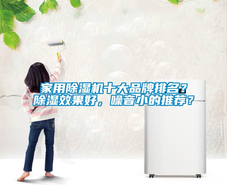 家用除濕機(jī)十大品牌排名？除濕效果好，噪音小的推薦？