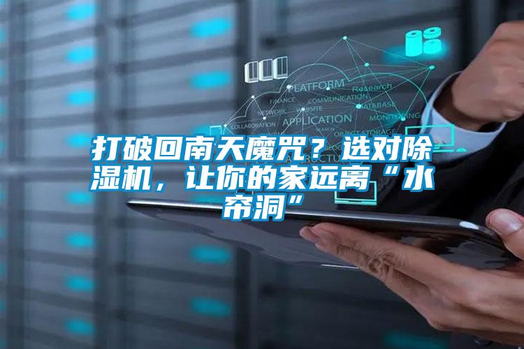 打破回南天魔咒？選對(duì)除濕機(jī)，讓你的家遠(yuǎn)離“水簾洞”