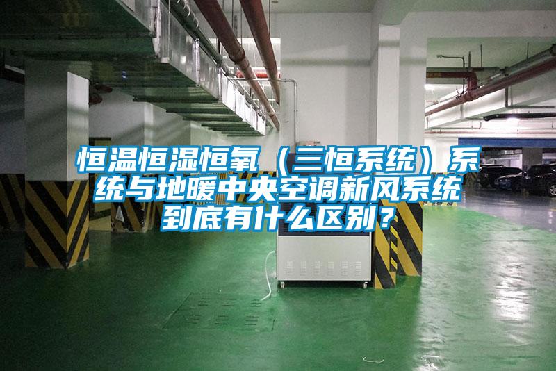 恒溫恒濕恒氧（三恒系統(tǒng)）系統(tǒng)與地暖中央空調新風系統(tǒng)到底有什么區(qū)別？