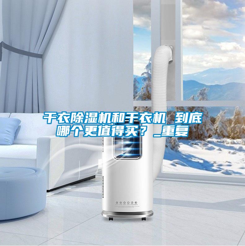 干衣除濕機(jī)和干衣機(jī) 到底哪個更值得買？_重復(fù)