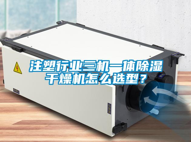 注塑行業(yè)三機(jī)一體除濕干燥機(jī)怎么選型？