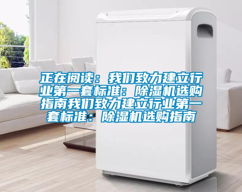 正在閱讀：我們致力建立行業(yè)第一套標(biāo)準(zhǔn)：除濕機(jī)選購指南我們致力建立行業(yè)第一套標(biāo)準(zhǔn)：除濕機(jī)選購指南