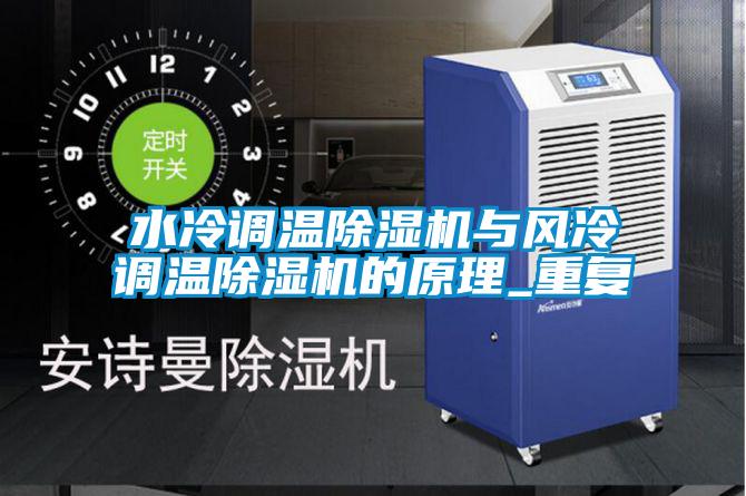 水冷調(diào)溫除濕機與風冷調(diào)溫除濕機的原理_重復