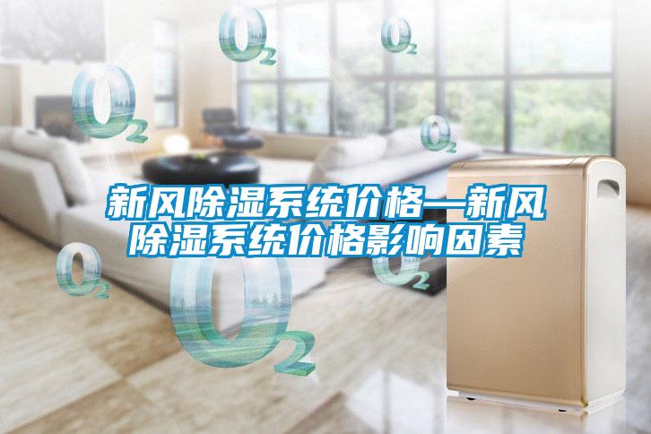 新風除濕系統(tǒng)價格—新風除濕系統(tǒng)價格影響因素