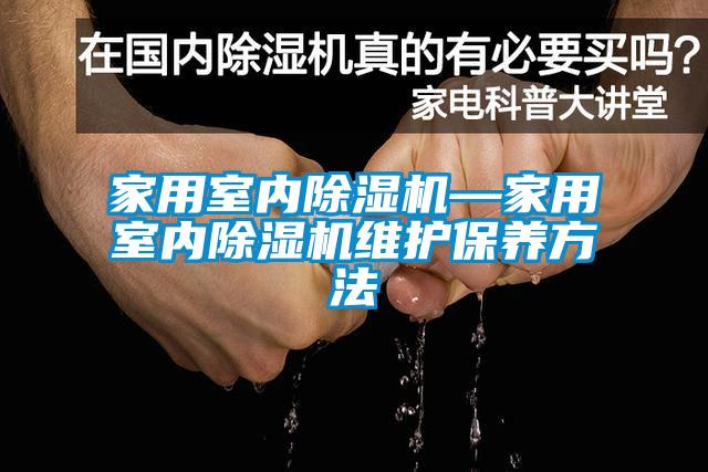 家用室內(nèi)除濕機(jī)—家用室內(nèi)除濕機(jī)維護(hù)保養(yǎng)方法