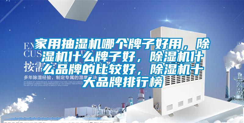 家用抽濕機(jī)哪個牌子好用，除濕機(jī)什么牌子好，除濕機(jī)什么品牌的比較好，除濕機(jī)十大品牌排行榜