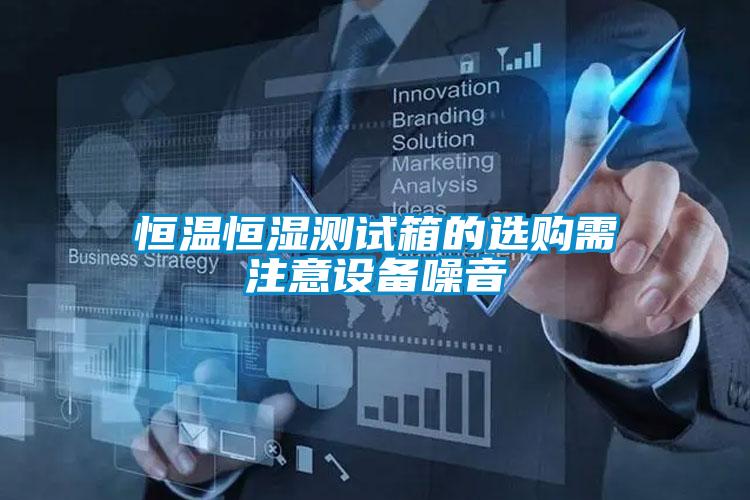 恒溫恒濕測(cè)試箱的選購需注意設(shè)備噪音