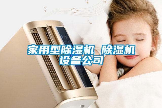 家用型除濕機(jī) 除濕機(jī)設(shè)備公司