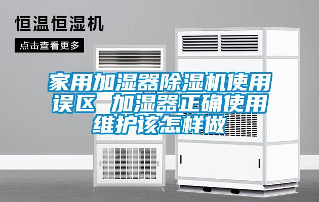 家用加濕器除濕機(jī)使用誤區(qū) 加濕器正確使用維護(hù)該怎樣做