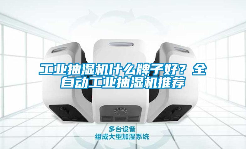 工業(yè)抽濕機什么牌子好？全自動工業(yè)抽濕機推薦