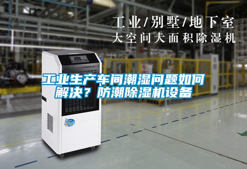 工業(yè)生產(chǎn)車間潮濕問題如何解決？防潮除濕機(jī)設(shè)備