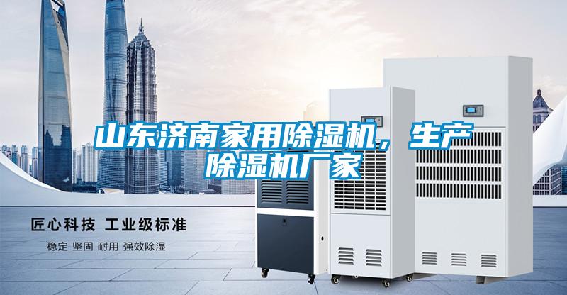 山東濟(jì)南家用除濕機(jī)，生產(chǎn)除濕機(jī)廠家