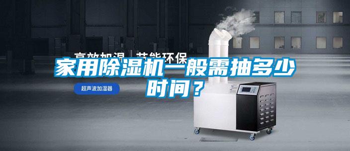 家用除濕機(jī)一般需抽多少時(shí)間？