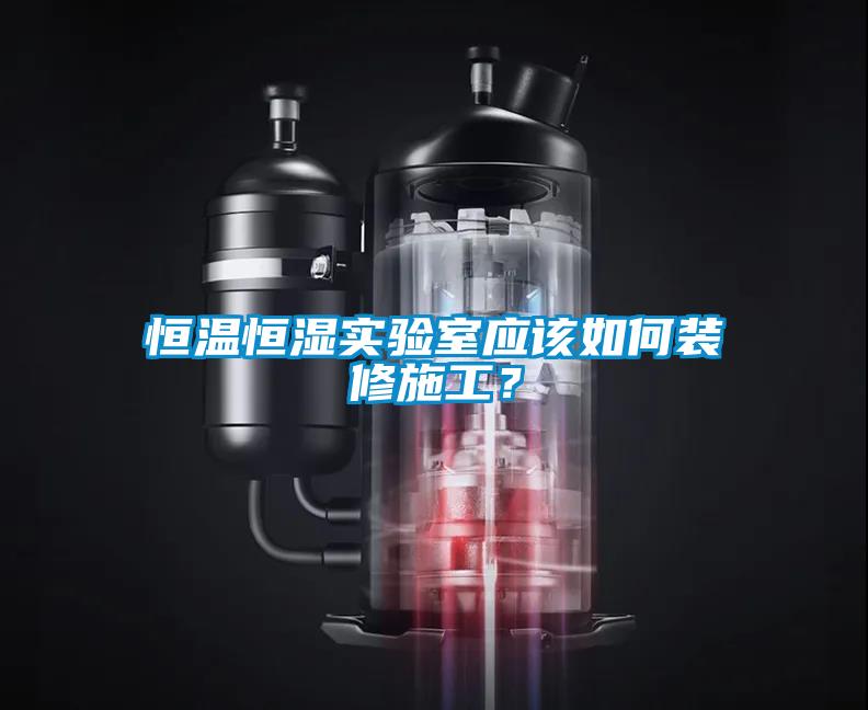 恒溫恒濕實驗室應(yīng)該如何裝修施工？