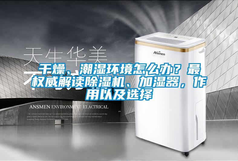 干燥、潮濕環(huán)境怎么辦？最權(quán)威解讀除濕機(jī)、加濕器，作用以及選擇