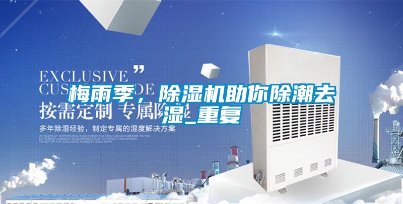 梅雨季，除濕機(jī)助你除潮去濕_重復(fù)