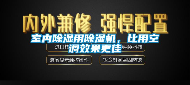 室內(nèi)除濕用除濕機，比用空調(diào)效果更佳