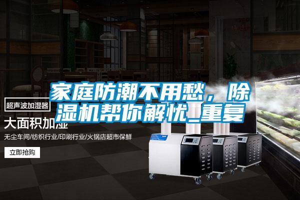 家庭防潮不用愁，除濕機幫你解憂_重復(fù)