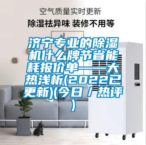 濟(jì)寧專業(yè)的除濕機(jī)什么牌節(jié)省能耗報(bào)價(jià)單——大熱淺析(2022已更新)(今日／熱評)