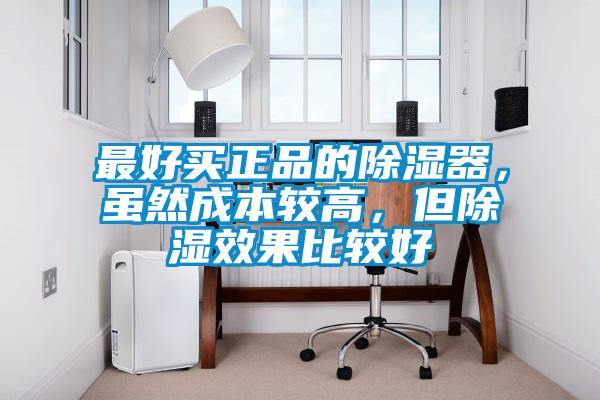 最好買正品的除濕器，雖然成本較高，但除濕效果比較好